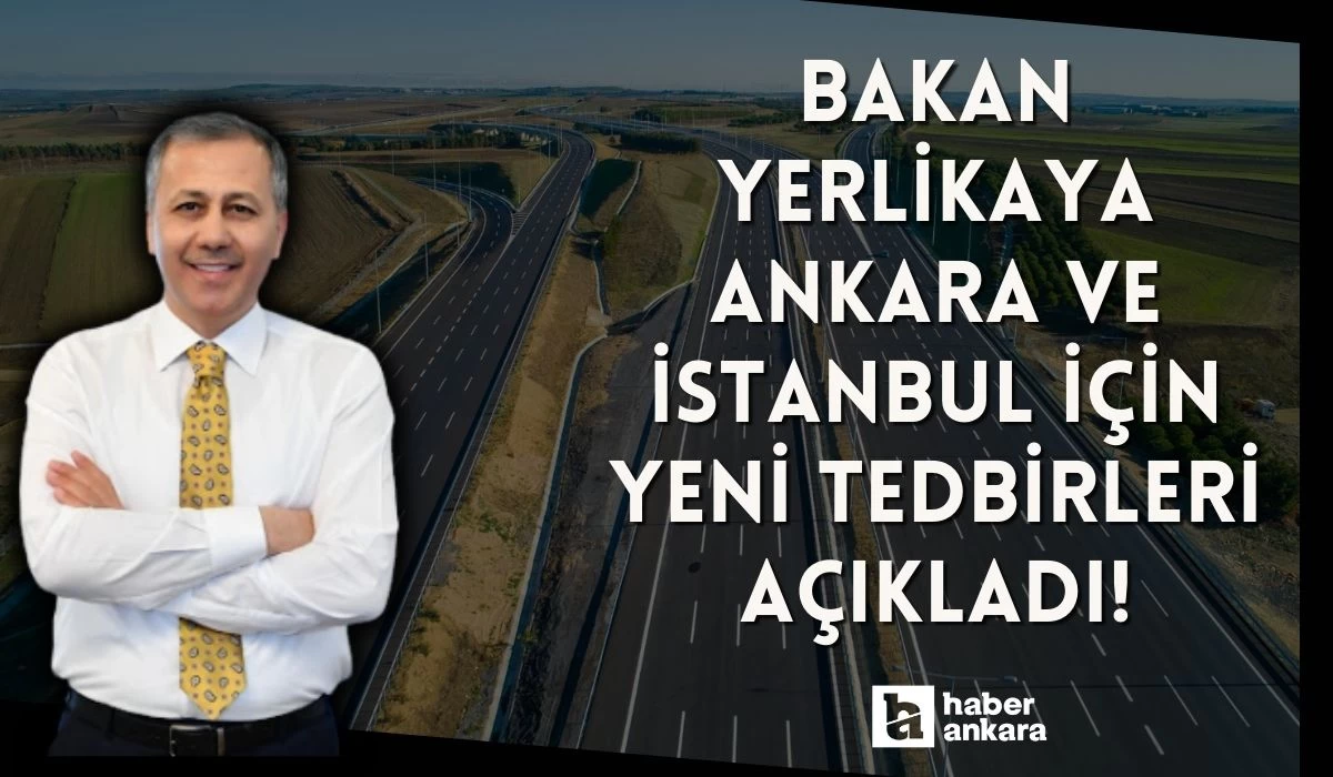Bakan Yerlikaya Ankara ve İstanbul için yeni tedbirleri açıkladı!