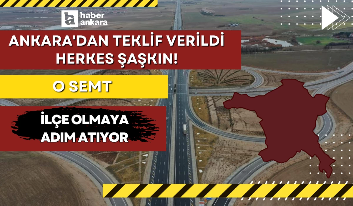 Ankara'dan teklif verildi herkes şaşkın! Ankara'daki o semt ilçe olmaya adım atıyor