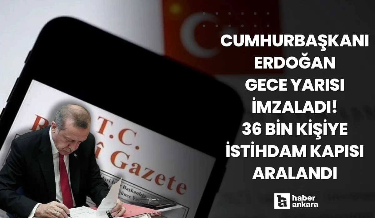 Cumhurbaşkanı Erdoğan gece yarısı imzaladı! 36 bin kişiye yeni istihdam kapısı aralandı