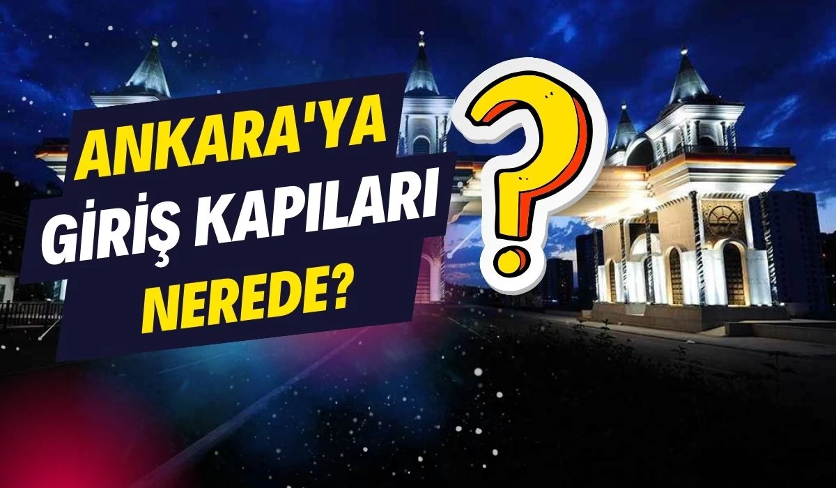 Ankara'ya giriş kapıları nerede, ne anlam ifade ediyor?