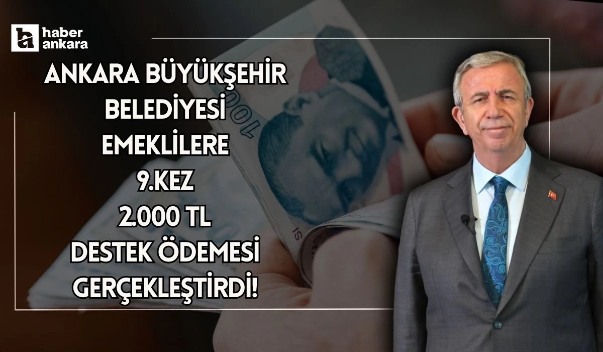 Ankara Büyükşehir Belediyesi emeklilere dokuzuncu kez 2000 TL destek ödemesi gerçekleştirdi!