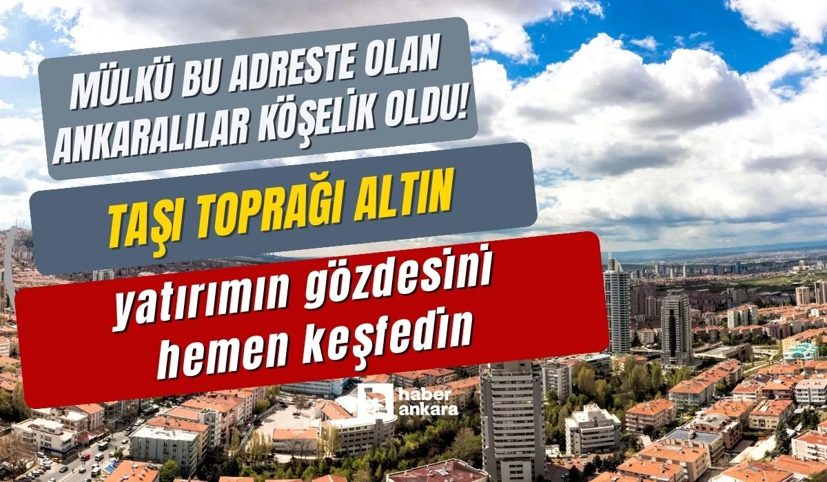 Mülkü bu adreste olan Ankaralılar köşelik oldu! Taşı toprağı resmen altın yatırımın gözdesini hemen keşfedin