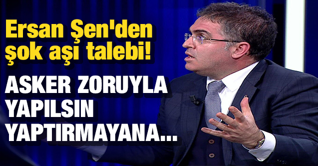 Ersan Şen zorunlu aşı çıkışıyla gündem oldu! Asker zoruyla aşı yapılsın!