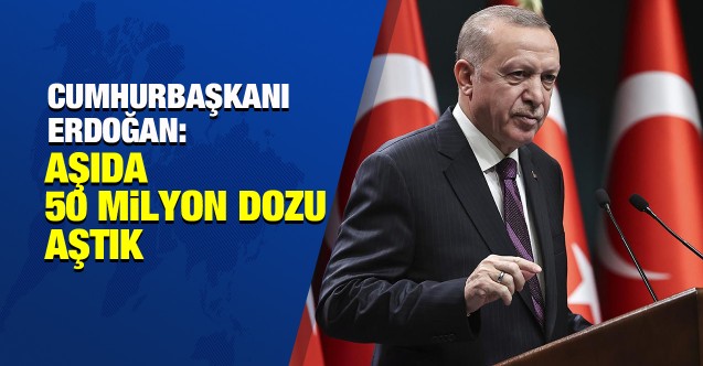 Cumhurbaşkanı Erdoğan: Aşıda 50 milyon dozu aştık