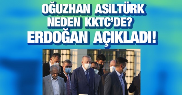 Oğuzhan Asiltürk neden KKTC'de? Erdoğan açıkladı!