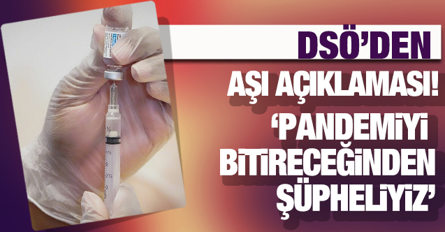 DSÖ'den korkutan aşı açıklaması: Pandemiyi bitireceğinden kuşkuluyuz