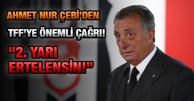 Ahmet Nur Çebi'den TFF'ye çağrı: Süper Lig'in 2. yarısı ertelensin!