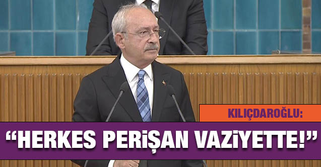 Kemal Kılıçdaroğlu: Herkes perişan vaziyette