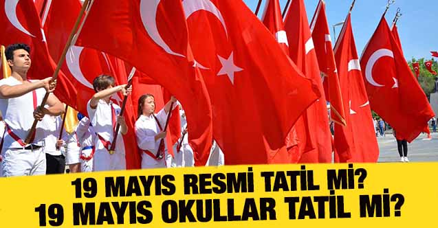19 Mayıs resmî tatil mi? 19 Mayıs Atatürk’ü Anma, Gençlik ve Spor Bayramı okullar tatil mi? 18 Mayıs yarım gün mü?