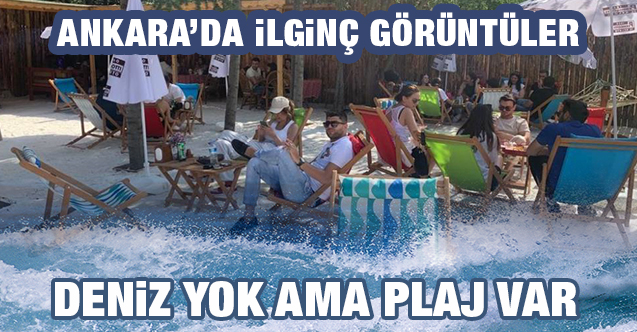 Ankara'da ilginç görüntüler! Deniz yok ama plaj var...