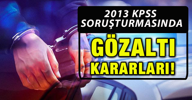 2013 KPSS soruşturması: Ankara merkezli 10 ilde gözaltı kararı!