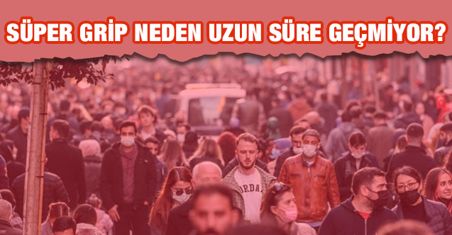 Süper gribin uzun sürmesinin sebebi ne?