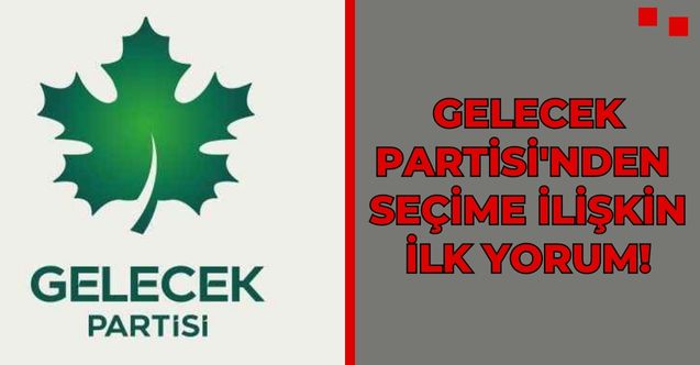 Gelecek Partisi'nden seçim sonuçlarına ilişkin ilk yorum!