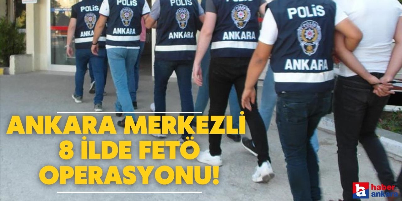 Ankara dahil 8 ilde FETÖ operasyonu: Gözaltılar var!
