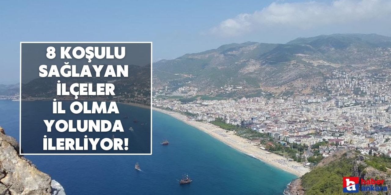 8 koşulu sağlayan ilçeler il olma yolunda ilerliyor!