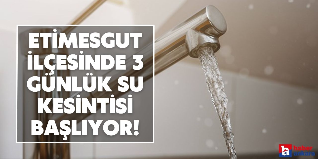 Etimesgut ilçesinde 3 günlük su kesintisi başlıyor!