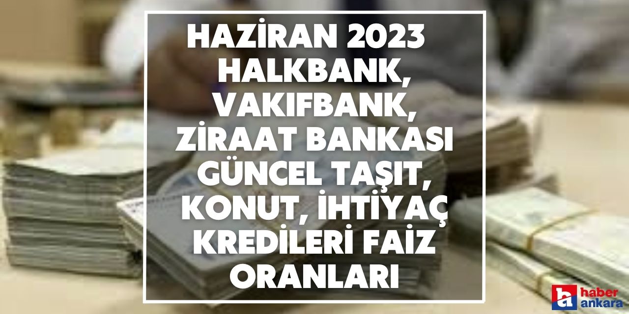 Haziran 2023 kamu bankalarında güncel taşıt, konut, ihtiyaç kredileri faiz oranları