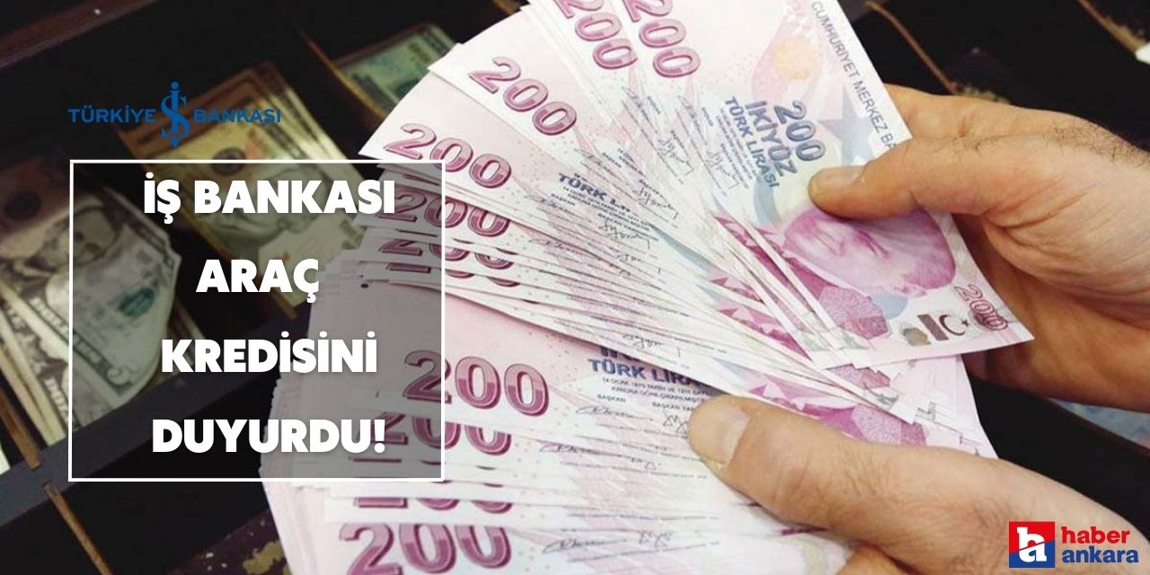 Araç sahibi yapacak krediyi İş Bankası duyurdu! 2,99 faizle kredi kullanın aracınızı alın