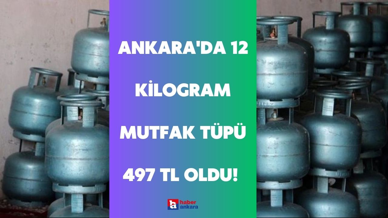 Ankara'da 12 kilogram mutfak tüpü 497 TL oldu! Ankaralıların cebi yandı da yandı