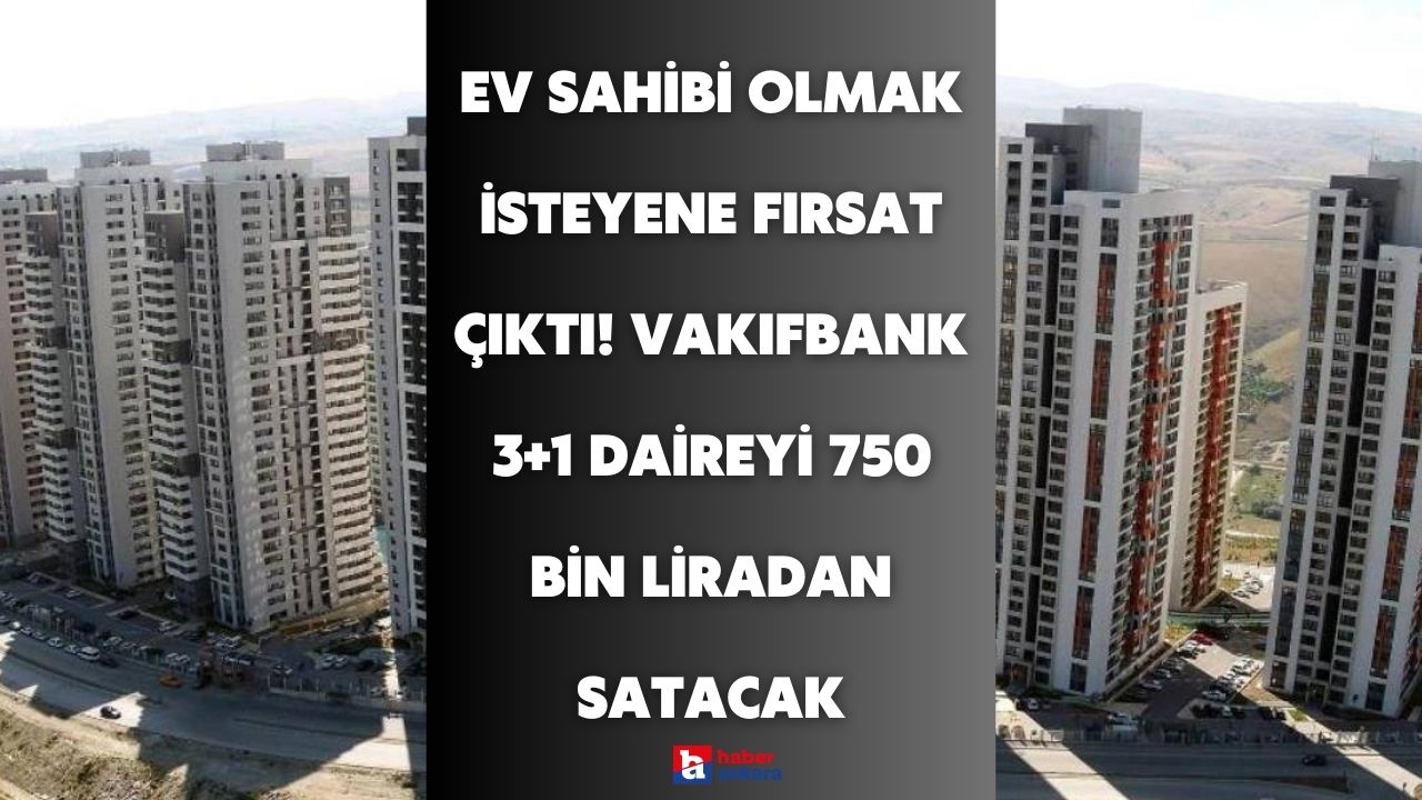Ev sahibi olmak isteyen Ankaralılara fırsat çıktı! Vakıfbank 3+1 daireyi 750 bin liradan satacak