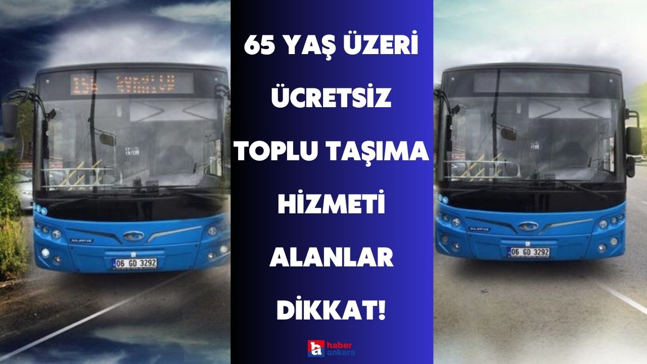 65 yaş üzeri ücretsiz toplu taşıma hizmeti için flaş açıklama! Ankara ve daha fazlası için talep edildi