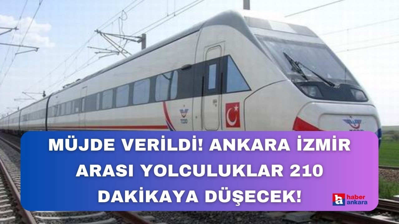 Bakan müjdeyi verdi! Ankara İzmir arası yolculuklar 210 dakikaya düşecek!