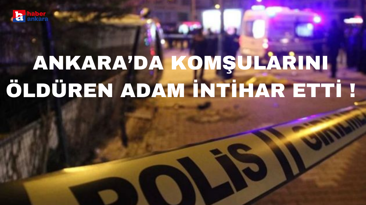 Ankara'da komsunu öldüren adam intihar etti