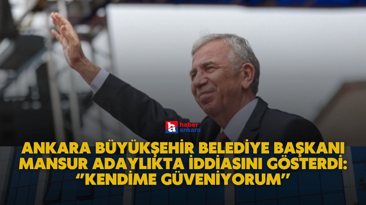 Ankara Büyükşehir Belediye Başkanı Mansur Yavaş adaylıkta iddiasını ortaya koydu! Kendime güveniyorum
