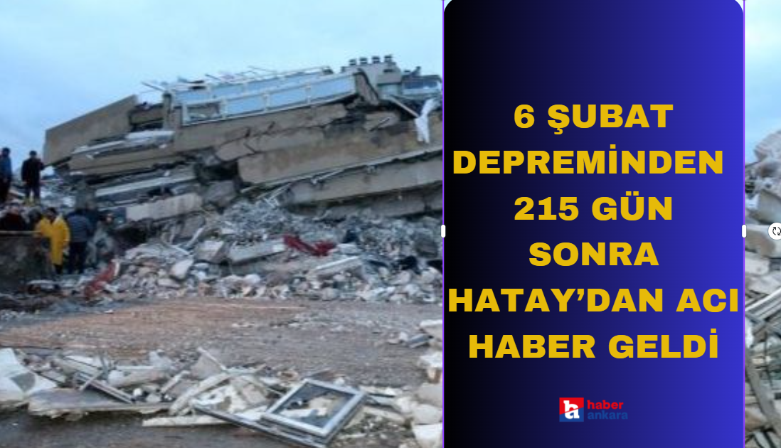6 Şubat depreminden 215 gün sonra Hatay'dan acı haber geldi