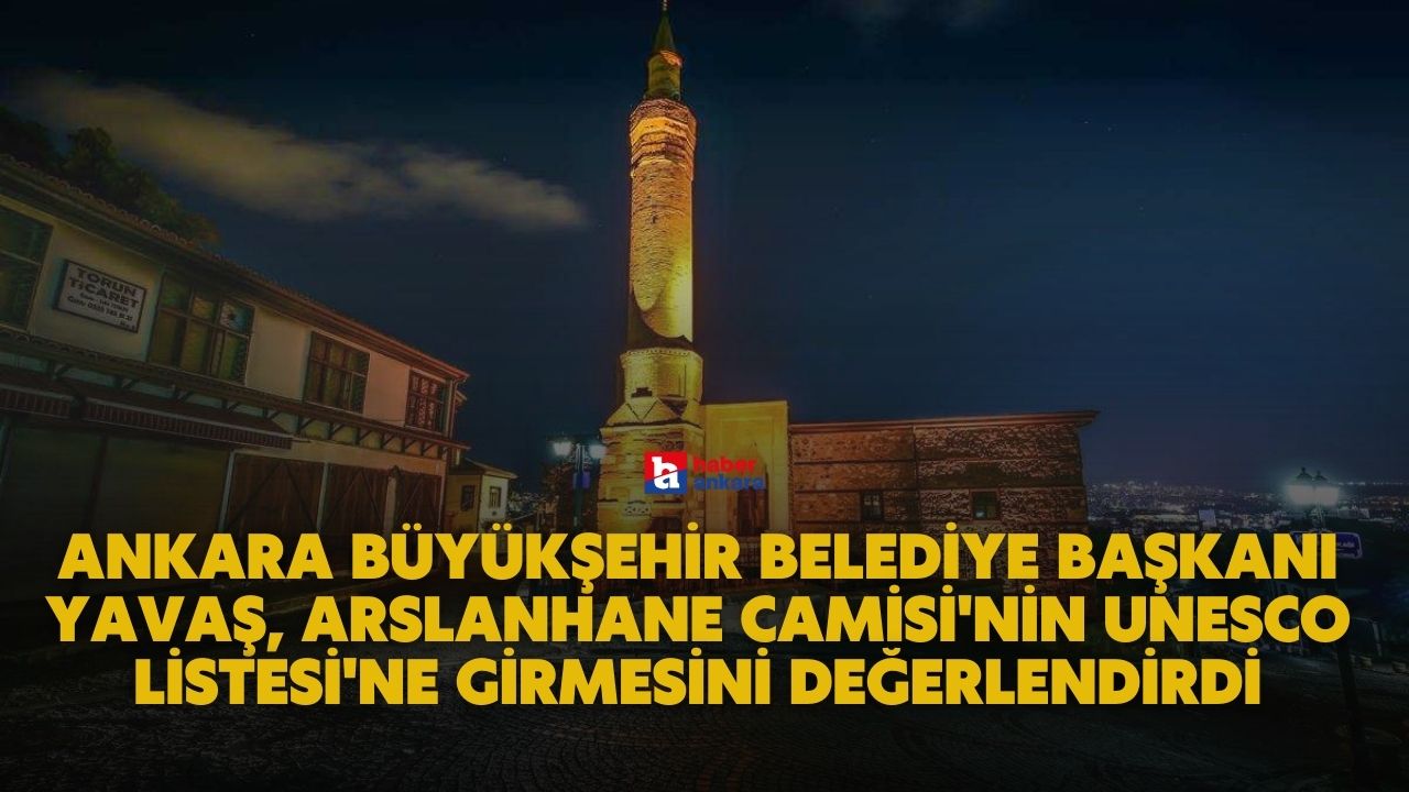 Ankara Büyükşehir Belediye Başkanı Yavaş, Arslanhane Camisi'nin UNESCO Listesi'ne girmesini değerlendirdi