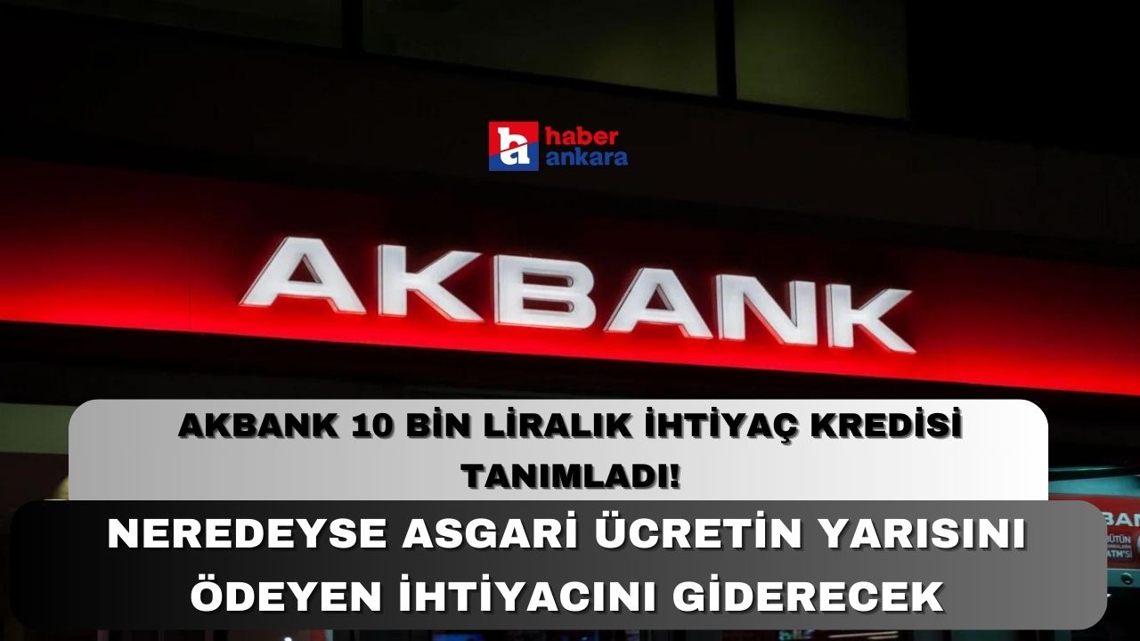 Akbank hesaplara 10 bin liralık ihtiyaç kredisi tanımladı! Neredeyse asgari ücretin yarısını ödeyen ihtiyacını giderecek