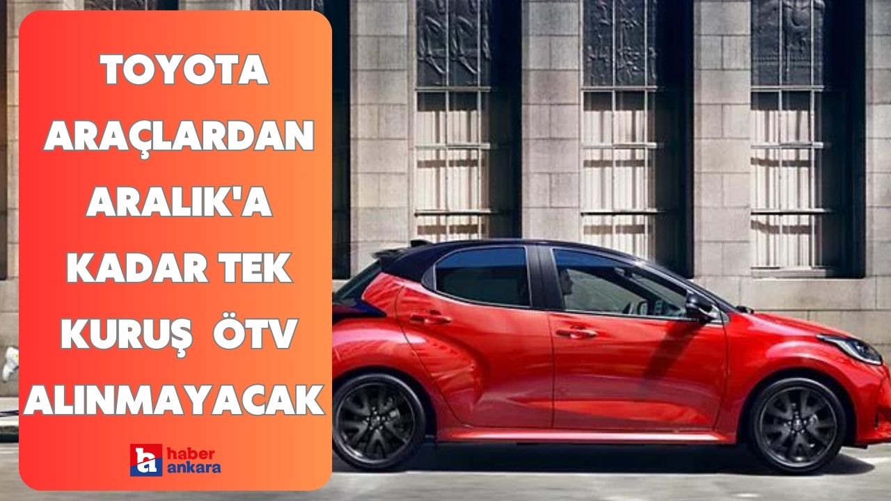 Ankaralılar Cumhurbaşkanı kararı her an değişebilir! Toyota araçlardan Aralık'a kadar tek kuruş ÖTV alınmayacak