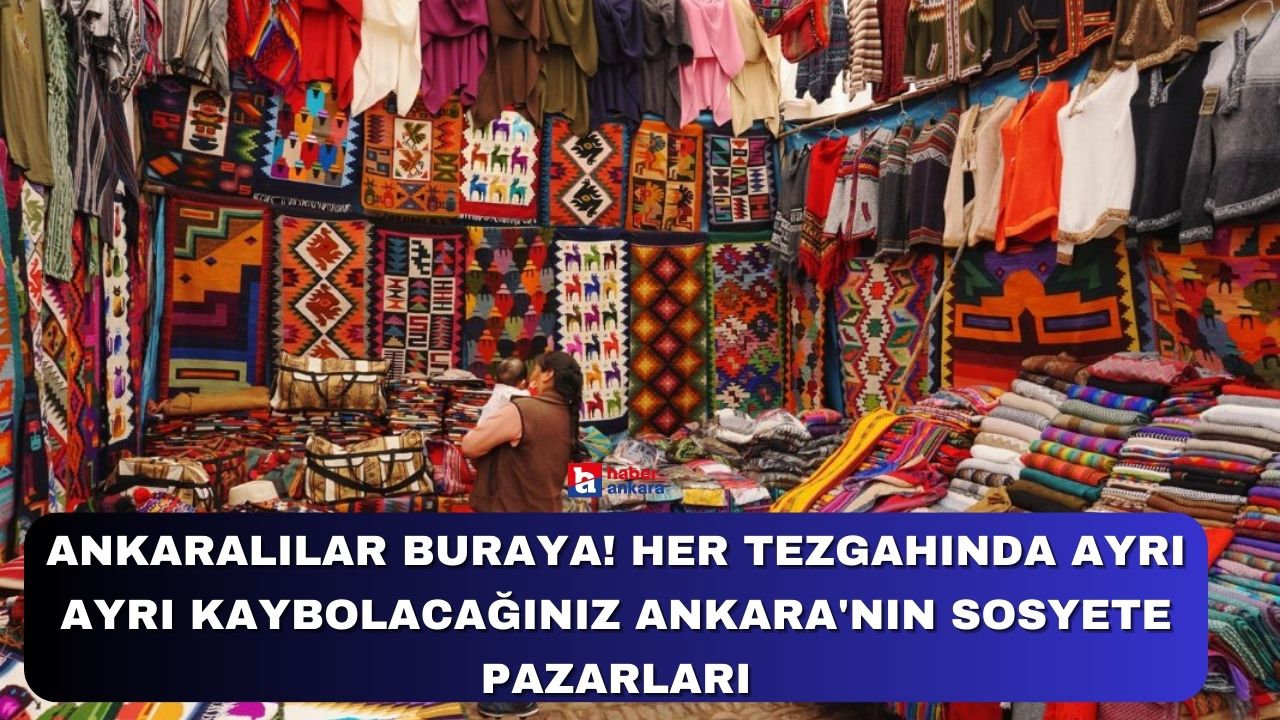 Ankaralılar buraya! Her tezgahında ayrı ayrı kaybolacağınız Ankara'nın sosyete pazarları