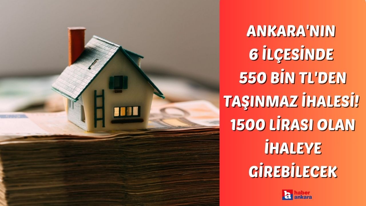 Ankara'nın 6 ilçesinde 550 bin TL'den başlayan fiyatlarla taşınmaz ihalesi! 1500 lirası olan ihaleye girebilecek