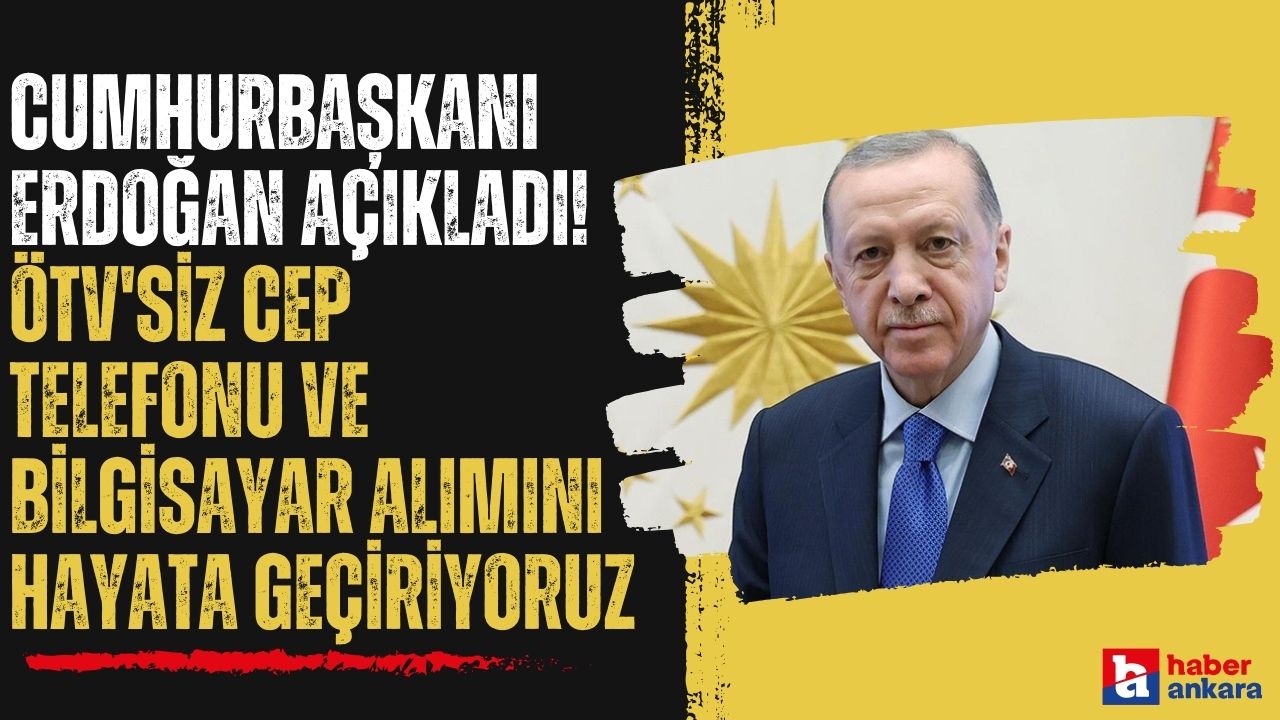 Cumhurbaşkanı Erdoğan açıkladı! ÖTV'siz cep telefonu ve bilgisayar alımını hayata geçiriyoruz