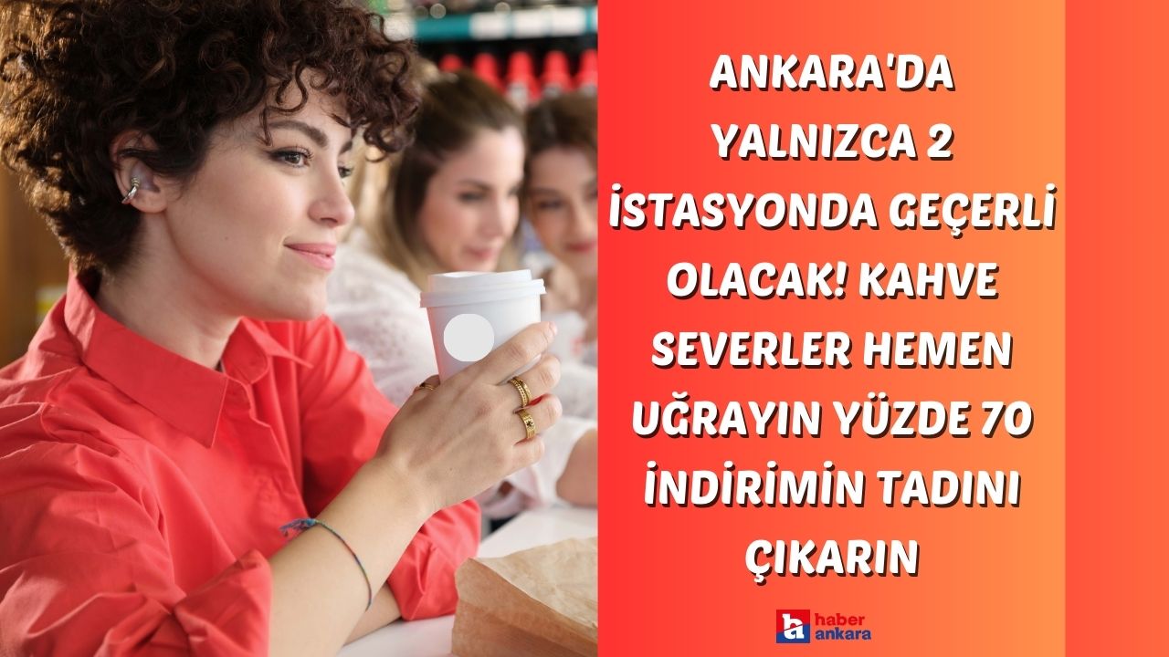 Ankara'da yalnızca 2 istasyonda geçerli olacak! Kahve severler hemen uğrayın yüzde 70 indirimin tadını çıkarın
