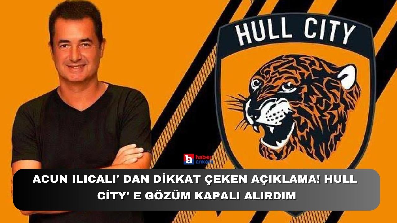 Acun Ilıcalı'dan dikkat çeken açıklama! Hull City'e gözüm kapalı alırdım