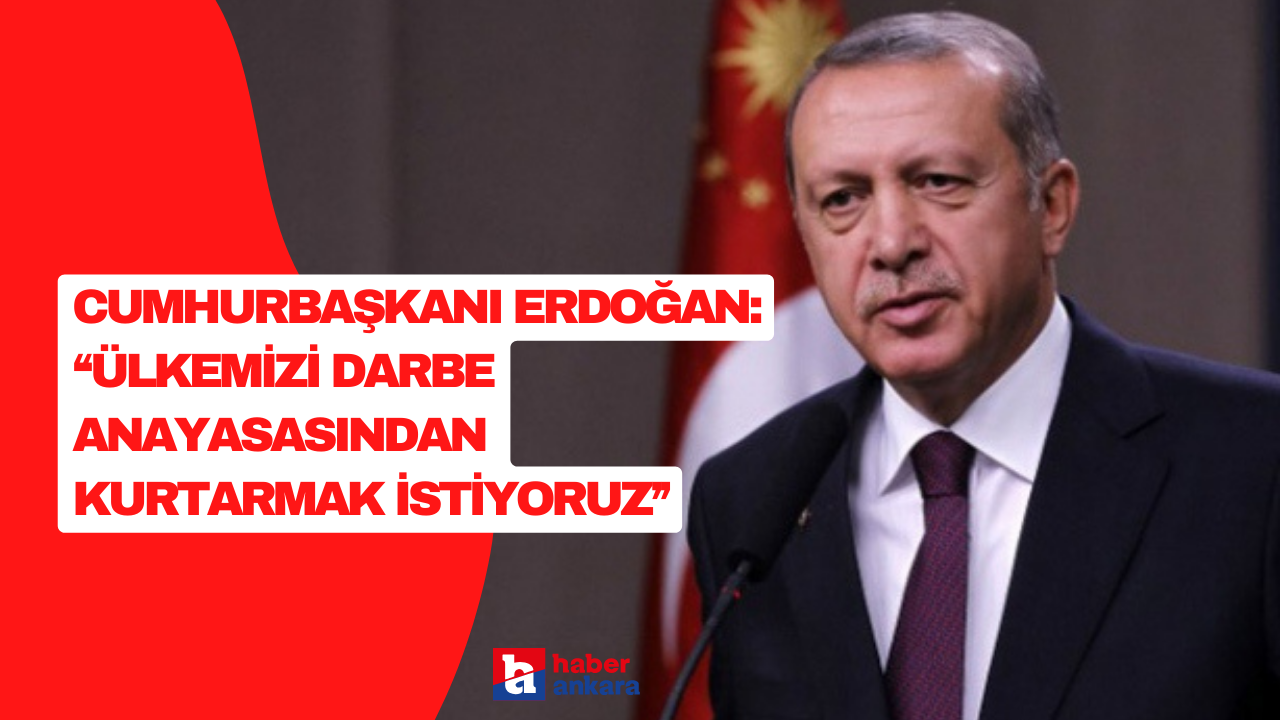 Cumhurbaşkanı Erdoğan'dan SON DAKİKA açıklamalar! Ülkemizi darbe anayasasından kurtarmak istiyoruz