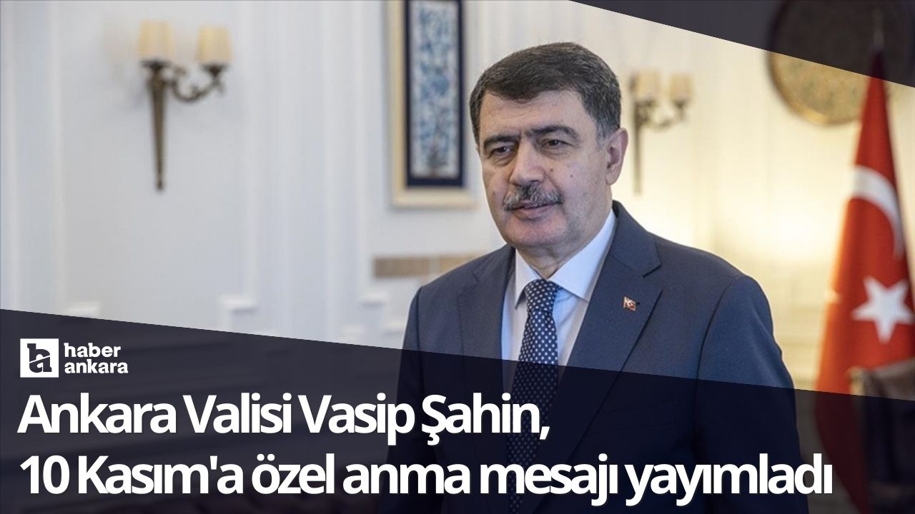 Ankara Valisi Vasip Şahin 10 Kasım'a özel anma mesajı yayımladı