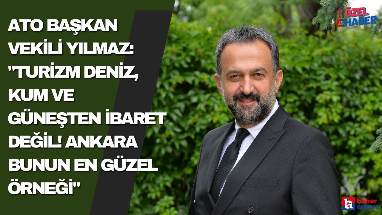 ATO Başkan Vekili YILMAZ: "Turizm deniz, kum ve güneşten ibaret değil! Ankara bunun en güzel örneği"