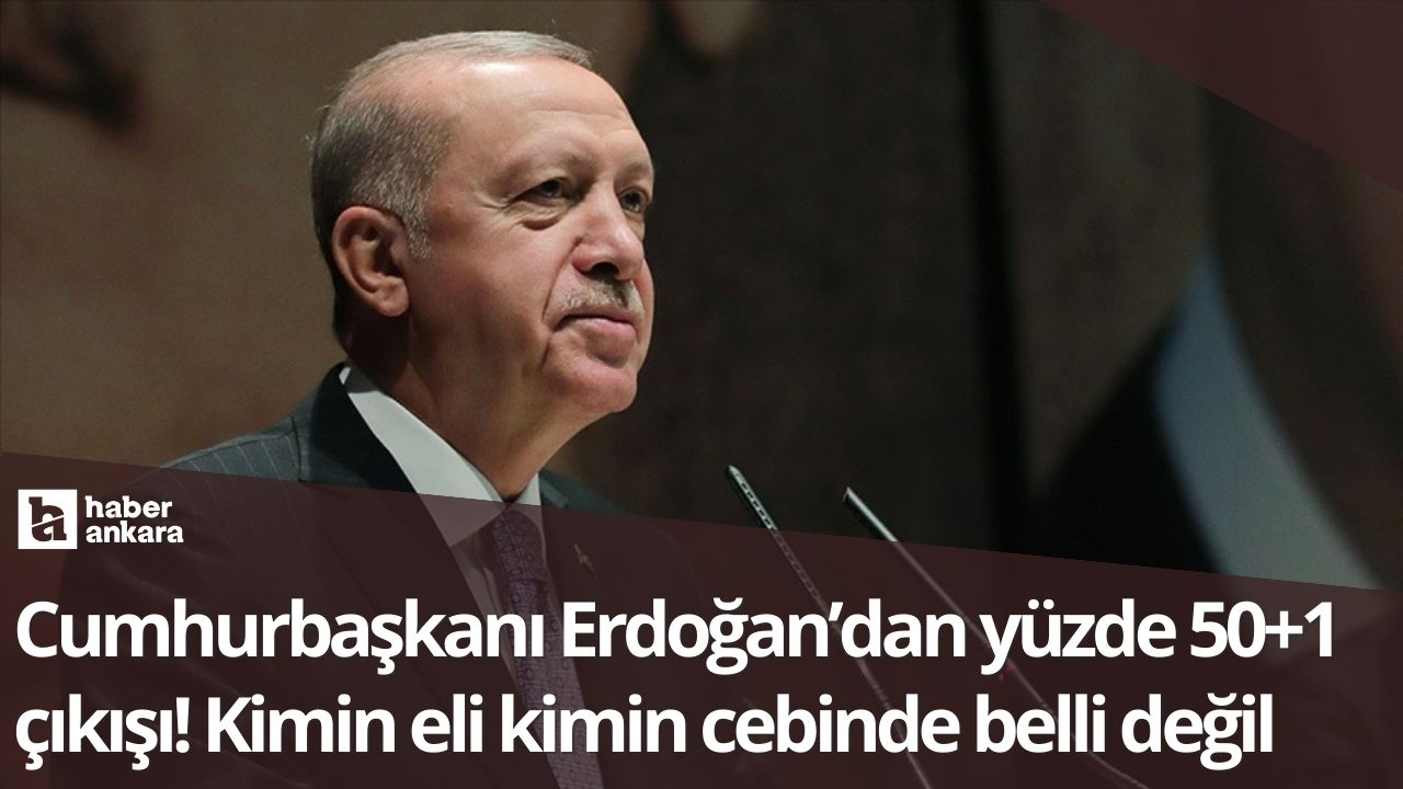 Cumhurbaşkanı Erdoğan’dan yüzde 50+1 çıkışı! Kimin eli kimin cebinde belli değil