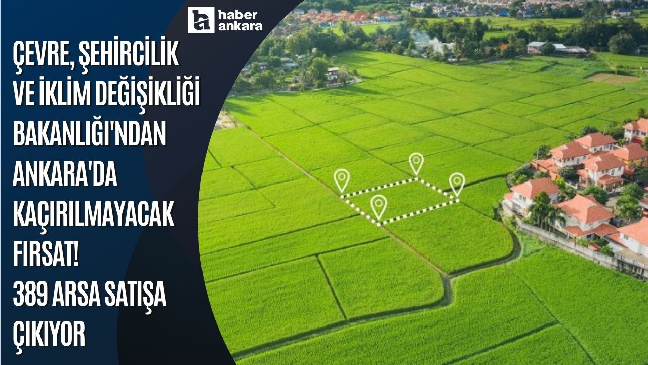 Çevre, Şehircilik ve İklim Değişikliği Bakanlığı'ndan Ankara'da kaçırılmayacak fırsat! 389 arsa satışa çıkıyor