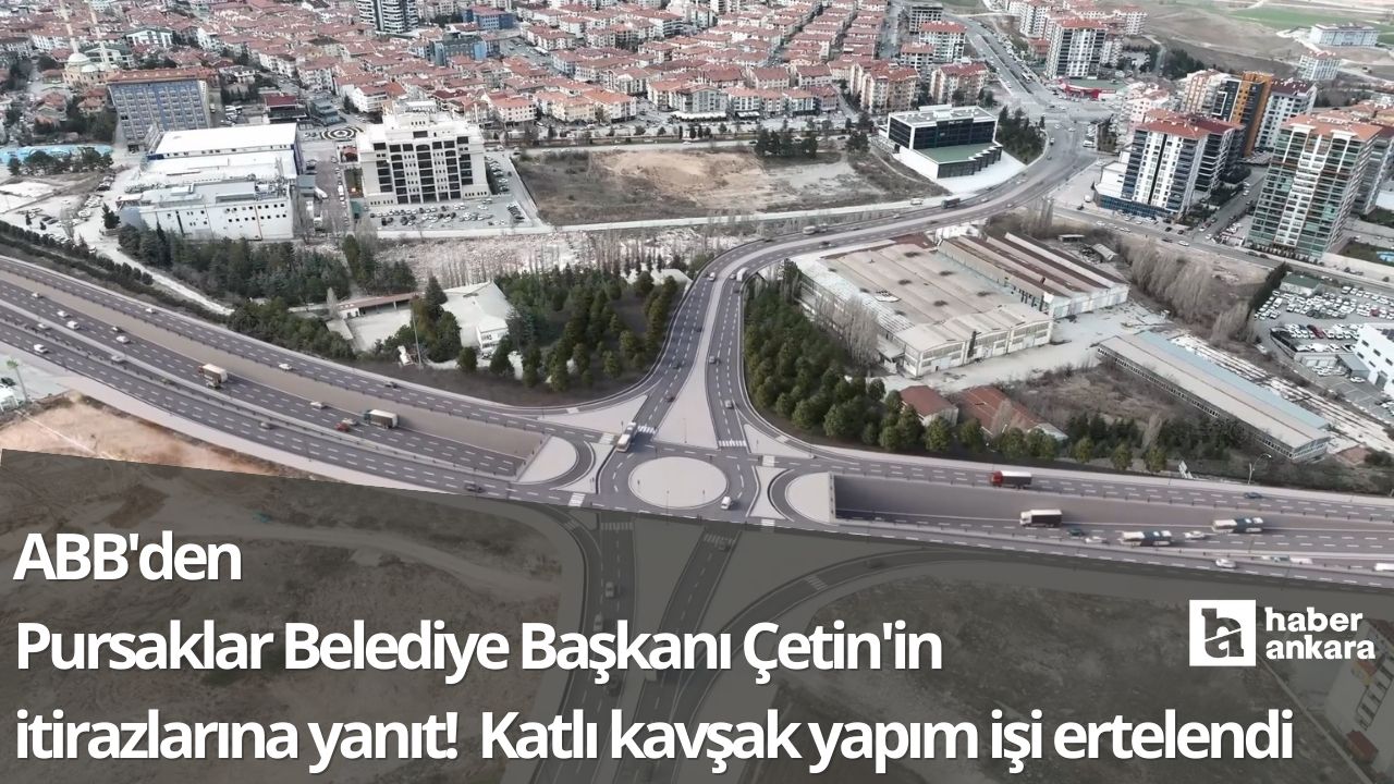 ABB'den Pursaklar Belediye Başkanı Çetin'in itirazlarına yanıt! Katlı kavşak yapım işi ertelendi